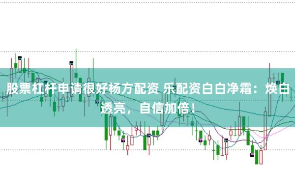 股票杠杆申请很好杨方配资 乐配资白白净霜：焕白透亮，自信加倍！