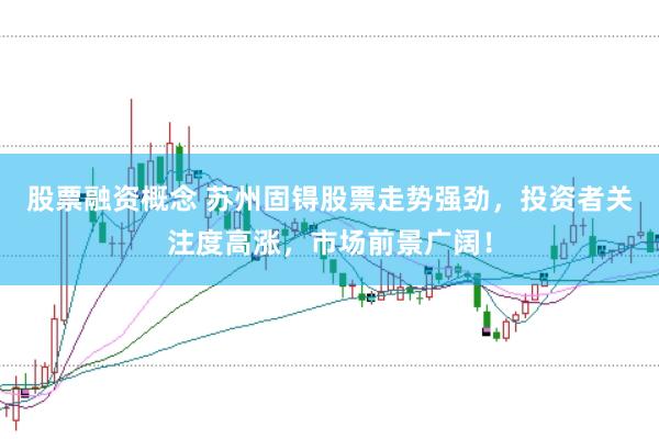 股票融资概念 苏州固锝股票走势强劲，投资者关注度高涨，市场前景广阔！