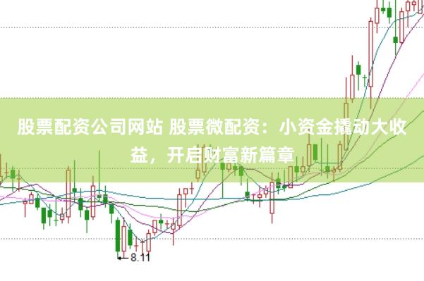 股票配资公司网站 股票微配资：小资金撬动大收益，开启财富新篇章