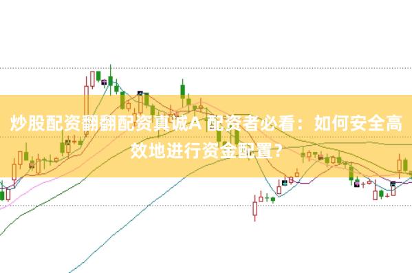 炒股配资翻翻配资真诚A 配资者必看：如何安全高效地进行资金配置？