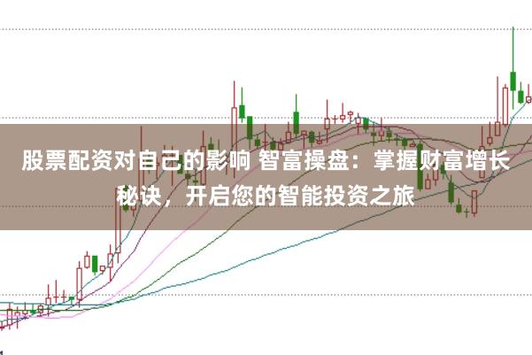 股票配资对自己的影响 智富操盘：掌握财富增长秘诀，开启您的智能投资之旅