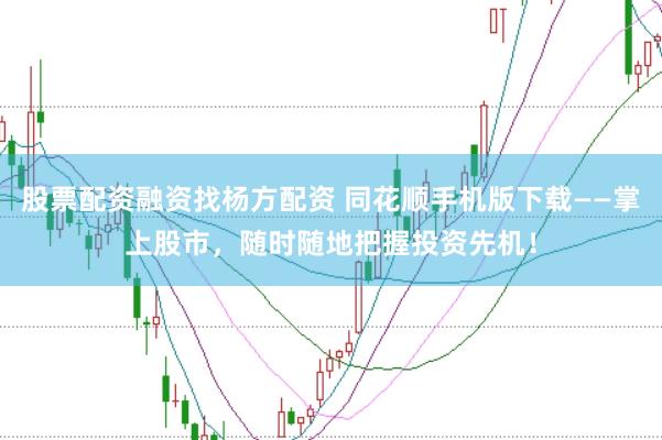 股票配资融资找杨方配资 同花顺手机版下载——掌上股市，随时随地把握投资先机！