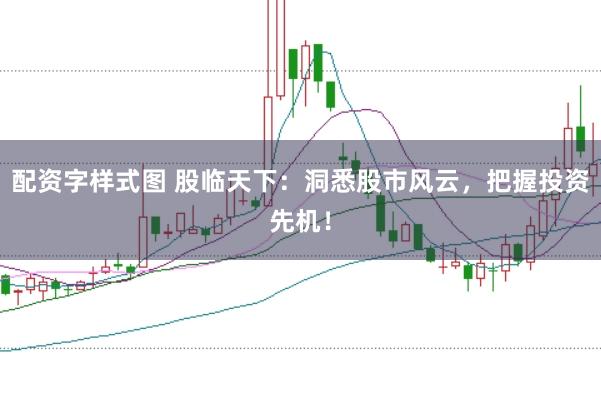 配资字样式图 股临天下：洞悉股市风云，把握投资先机！