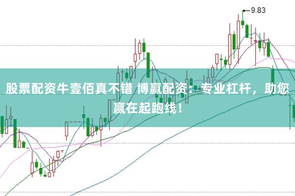 股票配资牛壹佰真不错 博赢配资：专业杠杆，助您赢在起跑线！