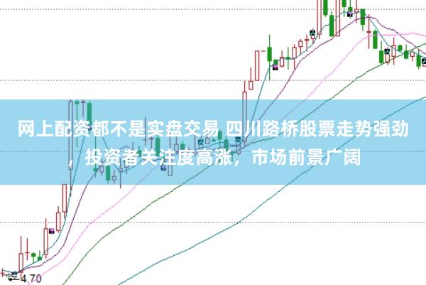 网上配资都不是实盘交易 四川路桥股票走势强劲，投资者关注度高涨，市场前景广阔