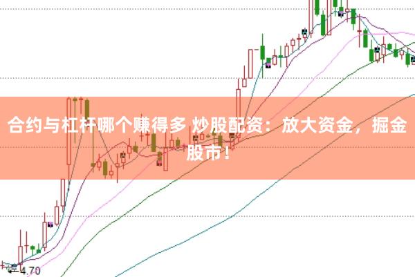 合约与杠杆哪个赚得多 炒股配资：放大资金，掘金股市！
