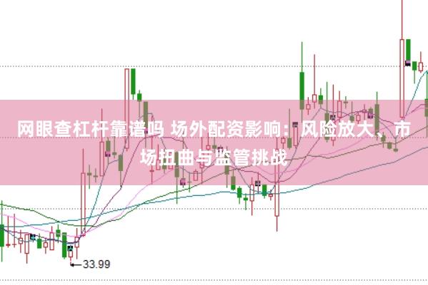 网眼查杠杆靠谱吗 场外配资影响：风险放大、市场扭曲与监管挑战