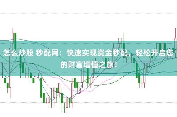 怎么炒股 秒配网：快速实现资金秒配，轻松开启您的财富增值之旅！