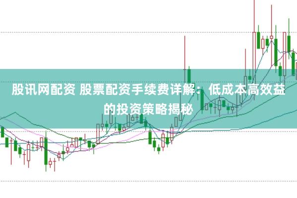 股讯网配资 股票配资手续费详解：低成本高效益的投资策略揭秘