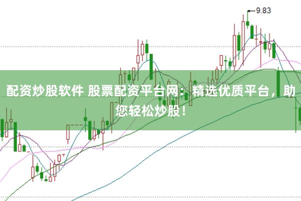配资炒股软件 股票配资平台网：精选优质平台，助您轻松炒股！