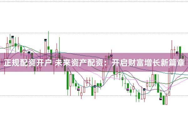 正规配资开户 未来资产配资：开启财富增长新篇章