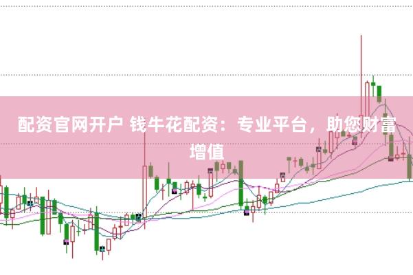 配资官网开户 钱牛花配资：专业平台，助您财富增值