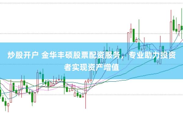 炒股开户 金华丰硕股票配资服务，专业助力投资者实现资产增值