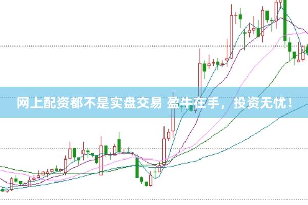 网上配资都不是实盘交易 盈牛在手，投资无忧！