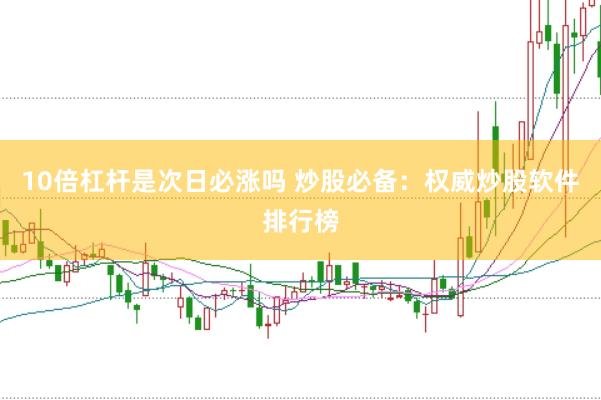 10倍杠杆是次日必涨吗 炒股必备：权威炒股软件排行榜