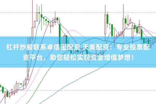 杠杆炒股联系卓信宝配资 天美配资：专业股票配资平台，助您轻松实现资金增值梦想！