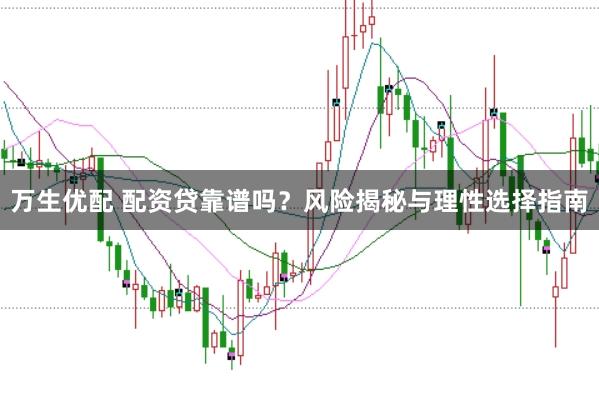 万生优配 配资贷靠谱吗？风险揭秘与理性选择指南