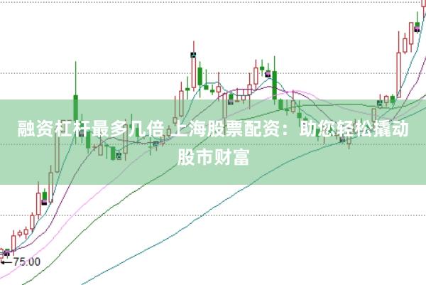 融资杠杆最多几倍 上海股票配资：助您轻松撬动股市财富