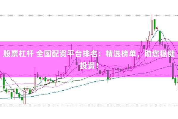 股票杠杆 全国配资平台排名：精选榜单，助您稳健投资！