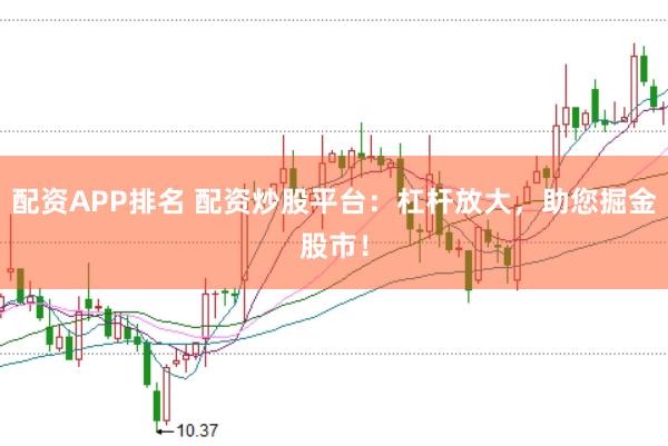 配资APP排名 配资炒股平台：杠杆放大，助您掘金股市！