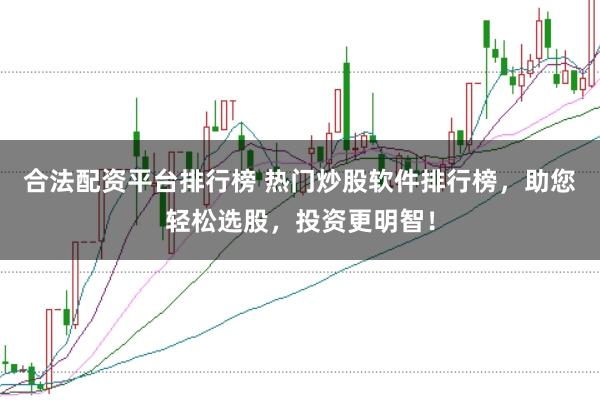 合法配资平台排行榜 热门炒股软件排行榜，助您轻松选股，投资更明智！