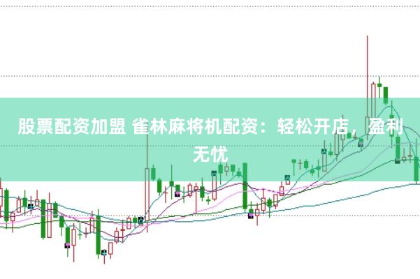 股票配资加盟 雀林麻将机配资：轻松开店，盈利无忧