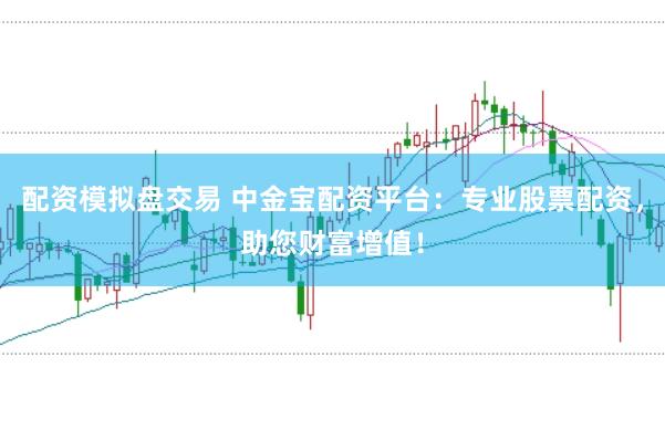 配资模拟盘交易 中金宝配资平台：专业股票配资，助您财富增值！
