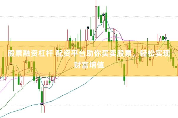 股票融资杠杆 配资平台助你买卖股票，轻松实现财富增值