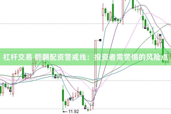 杠杆交易 翻翻配资警戒线：投资者需警惕的风险点