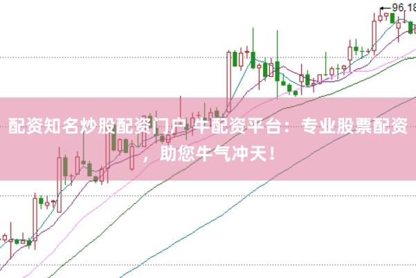 配资知名炒股配资门户 牛配资平台：专业股票配资，助您牛气冲天！