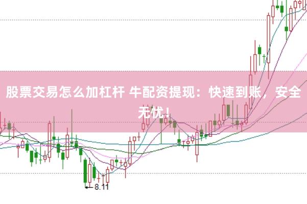 股票交易怎么加杠杆 牛配资提现：快速到账，安全无忧！