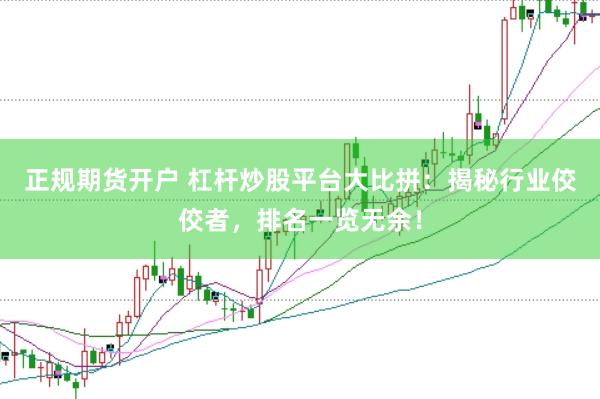 正规期货开户 杠杆炒股平台大比拼：揭秘行业佼佼者，排名一览无余！