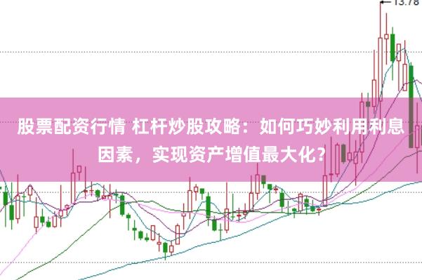 股票配资行情 杠杆炒股攻略：如何巧妙利用利息因素，实现资产增值最大化？