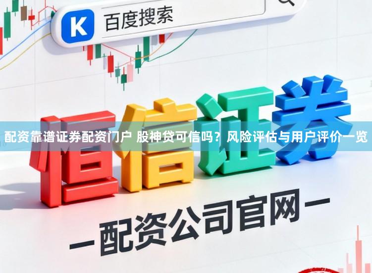 配资靠谱证券配资门户 股神贷可信吗？风险评估与用户评价一览