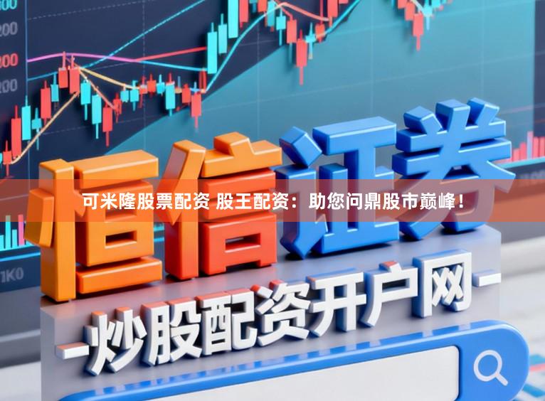 可米隆股票配资 股王配资：助您问鼎股市巅峰！