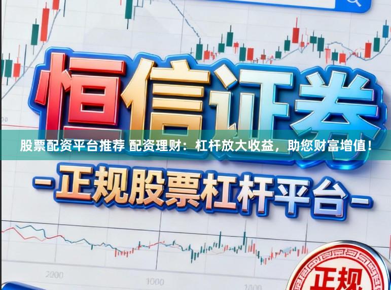 股票配资平台推荐 配资理财：杠杆放大收益，助您财富增值！