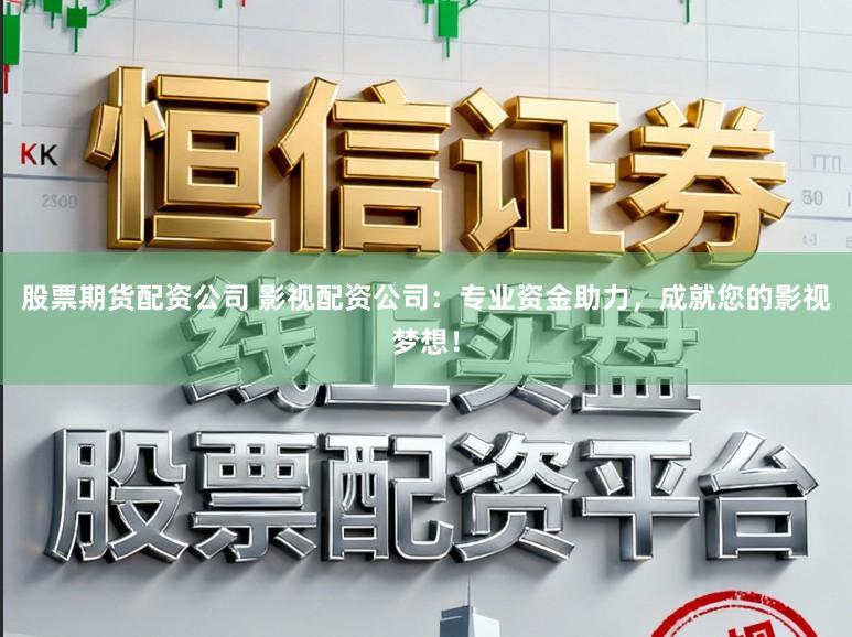 股票期货配资公司 影视配资公司：专业资金助力，成就您的影视梦想！