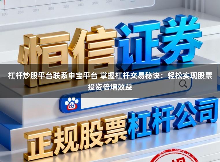 杠杆炒股平台联系申宝平台 掌握杠杆交易秘诀：轻松实现股票投资倍增效益