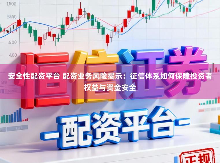 安全性配资平台 配资业务风险揭示：征信体系如何保障投资者权益与资金安全