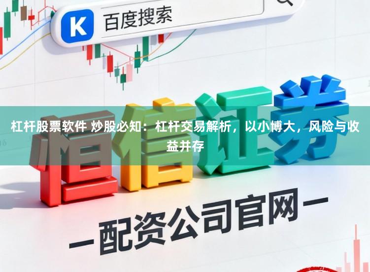 杠杆股票软件 炒股必知：杠杆交易解析，以小博大，风险与收益并存