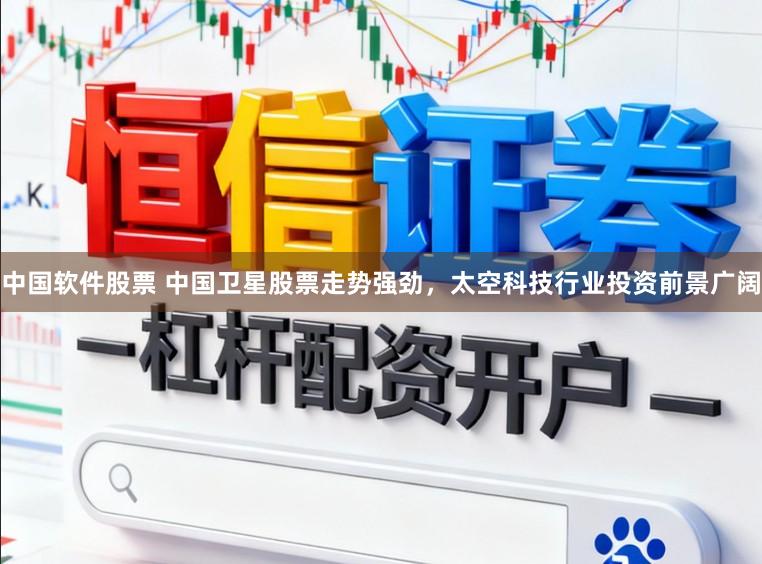 中国软件股票 中国卫星股票走势强劲，太空科技行业投资前景广阔