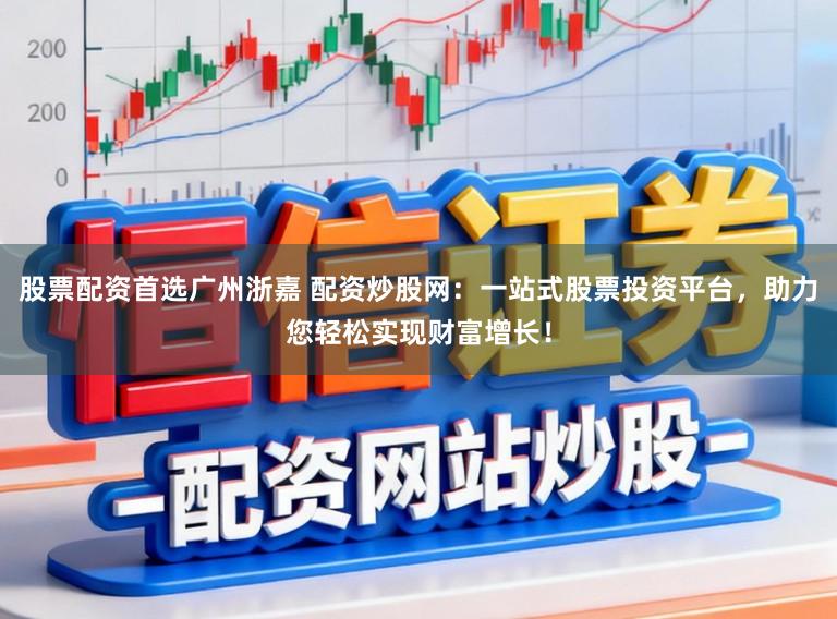 股票配资首选广州浙嘉 配资炒股网：一站式股票投资平台，助力您轻松实现财富增长！