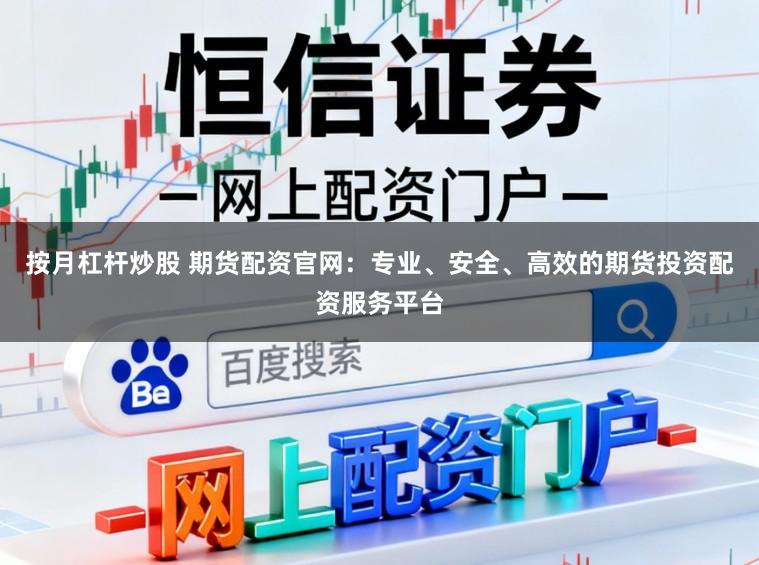 按月杠杆炒股 期货配资官网：专业、安全、高效的期货投资配资服务平台