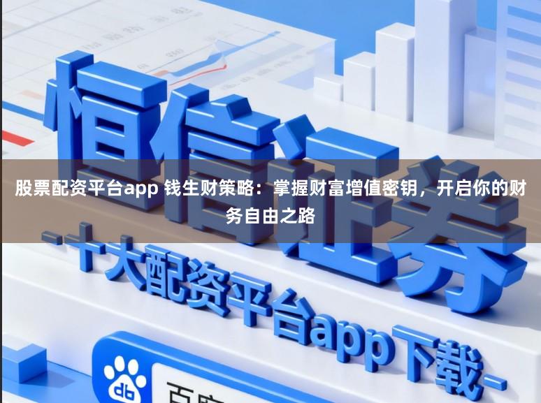 股票配资平台app 钱生财策略：掌握财富增值密钥，开启你的财务自由之路
