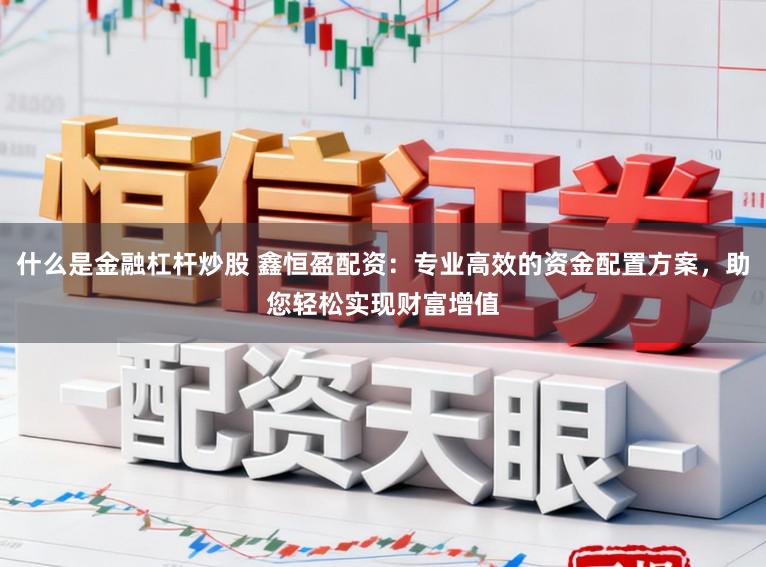 什么是金融杠杆炒股 鑫恒盈配资：专业高效的资金配置方案，助您轻松实现财富增值