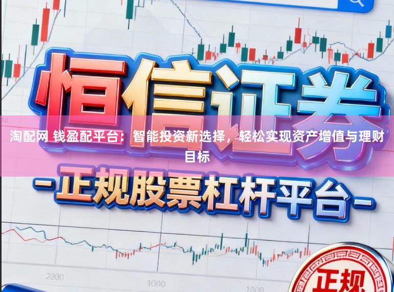 淘配网 钱盈配平台：智能投资新选择，轻松实现资产增值与理财目标