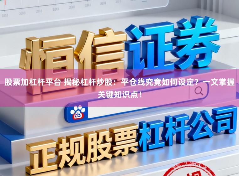 股票加杠杆平台 揭秘杠杆炒股：平仓线究竟如何设定？一文掌握关键知识点！