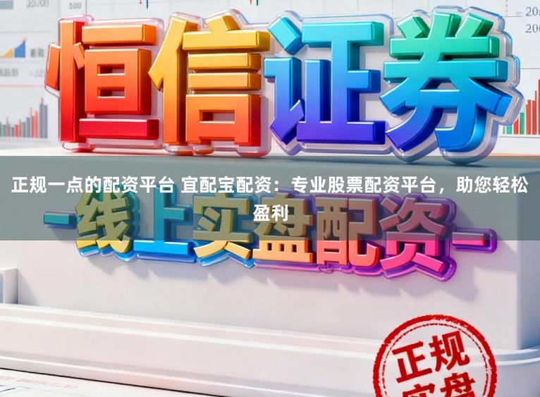 正规一点的配资平台 宜配宝配资：专业股票配资平台，助您轻松盈利