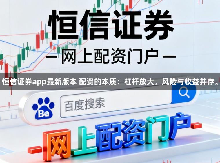 恒信证券app最新版本 配资的本质：杠杆放大，风险与收益并存。