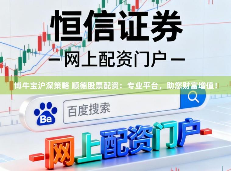 博牛宝沪深策略 顺德股票配资：专业平台，助您财富增值！